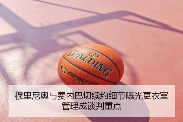 穆里尼奥与费内巴切续约细节曝光更衣室管理成谈判重点